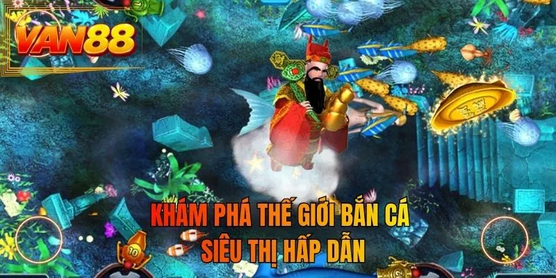 Khám phá thế giới bắn cá siêu thị hấp dẫn
