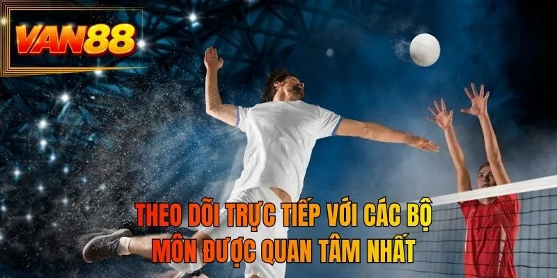 Theo dõi trực tiếp với các bộ môn được quan tâm nhất